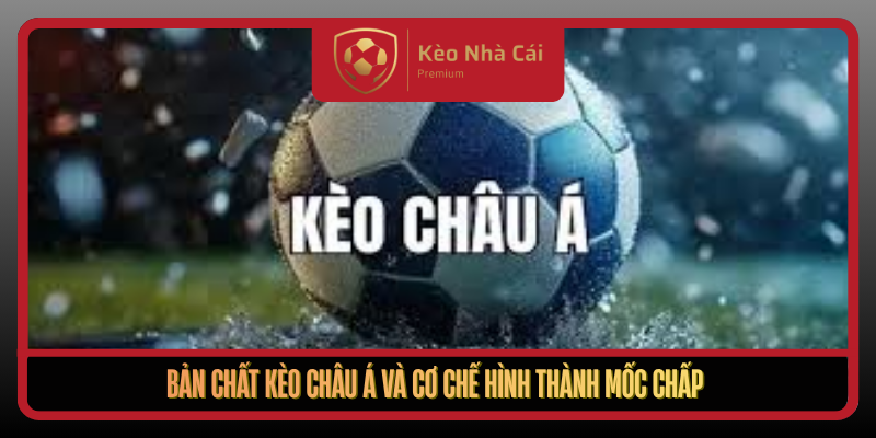 Kèo Châu Á Theo Cơ Chế Dịch Mốc Tại Kèo Nhà Cái Hôm Nay 1 Ban Chat Keo Chau A Va Co Che Hinh Thanh Moc Chap