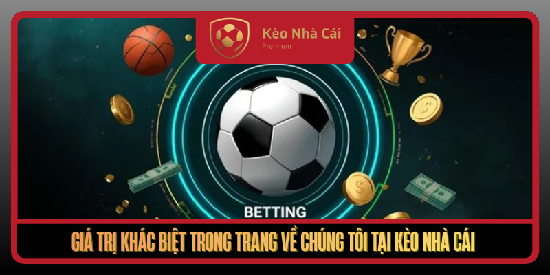 Về Chúng Tôi - Kèo Nhà Cái | Minh Bạch, Nhanh, Đáng Tin 24/7 2 Gia Tri Khac Biet Trong Trang Ve Chung Toi Tai Keo Nha Cai