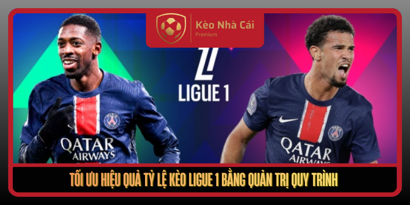 Tỷ Lệ Kèo Ligue 1 Tại Kèo Nhà Cái - Đọc Xu Hướng Chuẩn Xác 3 Toi Uu Hieu Qua Ty Le Keo Ligue 1 Bang Quan Tri Quy Trinh